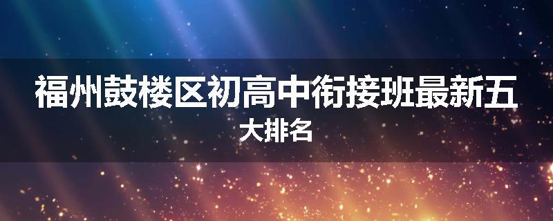 福州鼓楼区初高中衔接班最新五大排名
