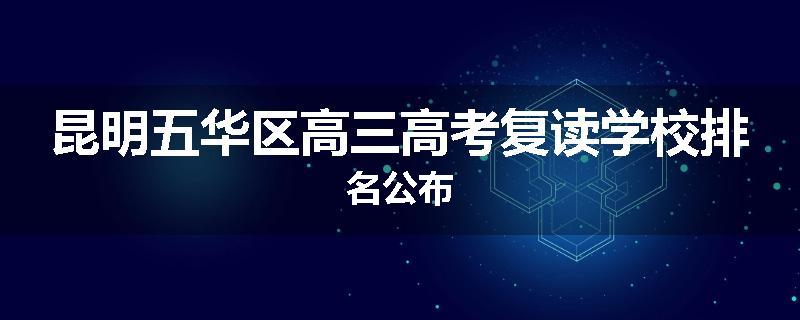 昆明五华区高三高考复读学校排名公布