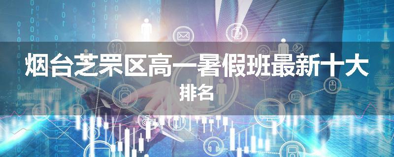 烟台芝罘区高一暑假班最新十大排名