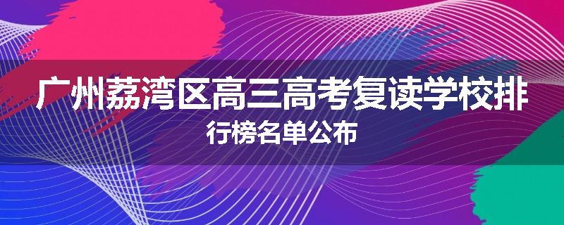 广州荔湾区高三高考复读学校排行榜名单公布