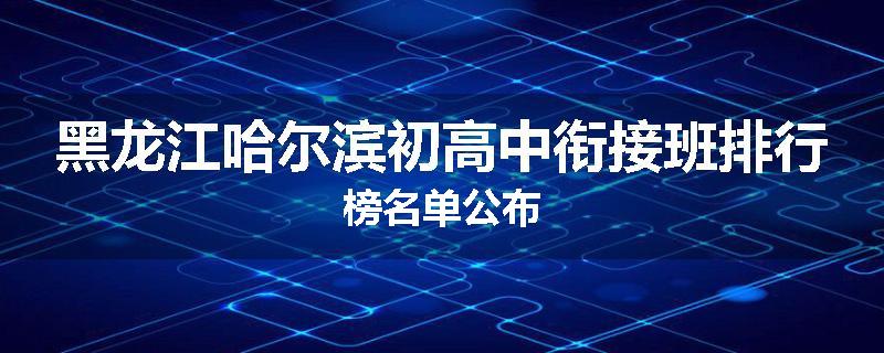 黑龙江哈尔滨初高中衔接班排行榜名单公布