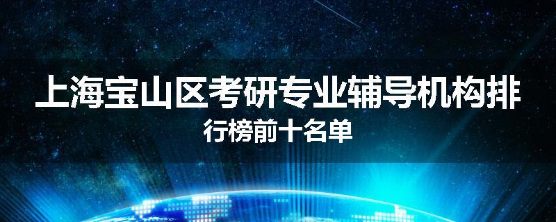 上海宝山区考研专业辅导机构排行榜前十名单