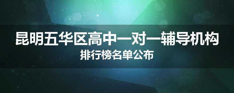 昆明五华区高中一对一辅导机构排行榜名单公布