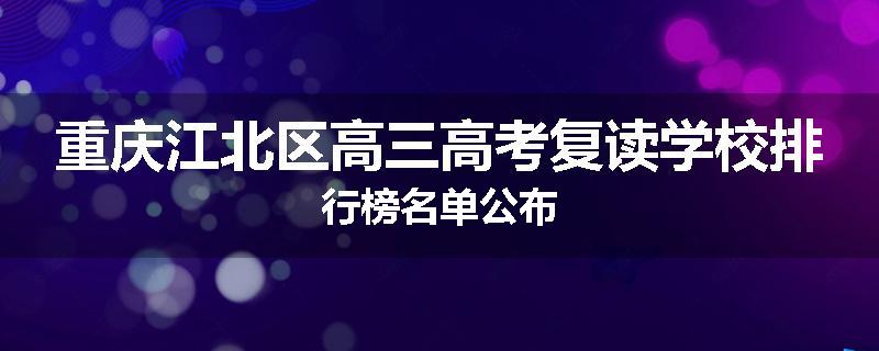重庆江北区高三高考复读学校排行榜名单公布