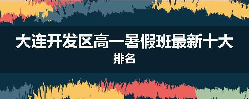 大连开发区高一暑假班最新十大排名