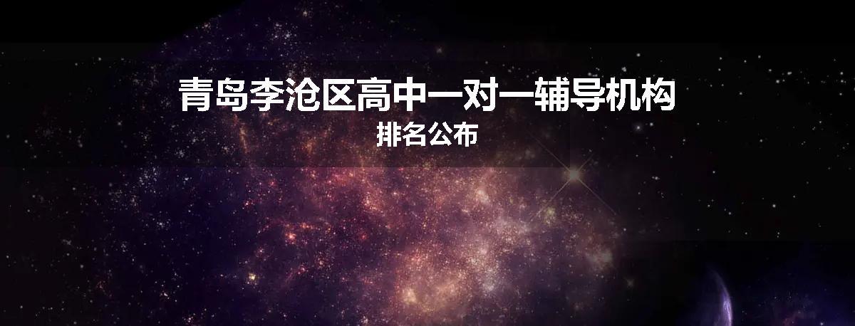 青岛李沧区高中一对一辅导机构排名公布