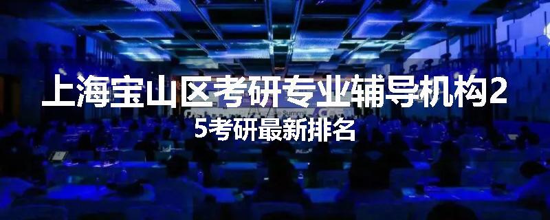 上海宝山区考研专业辅导机构25考研最新排名