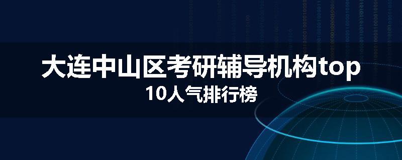 大连中山区考研辅导机构top10人气排行榜
