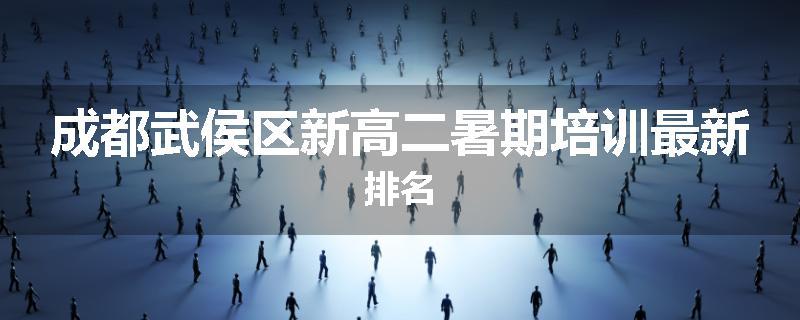 成都武侯区新高二暑期培训最新排名