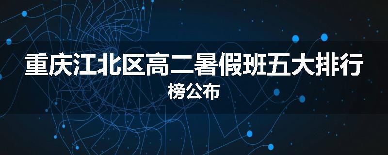 重庆江北区高二暑假班五大排行榜公布