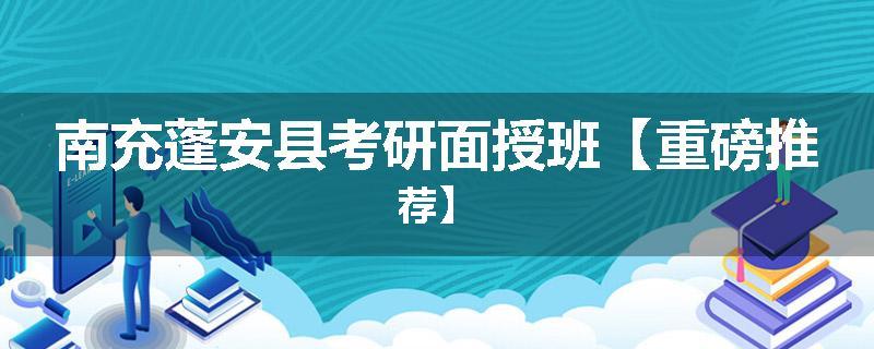 南充蓬安县考研面授班【重磅推荐】