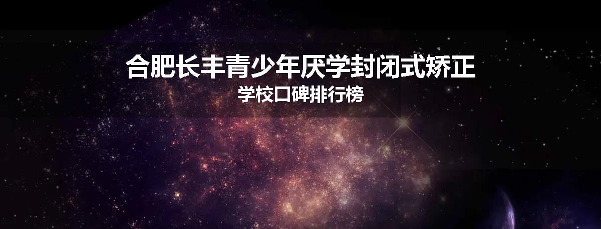 合肥长丰青少年厌学封闭式矫正学校口碑排行榜