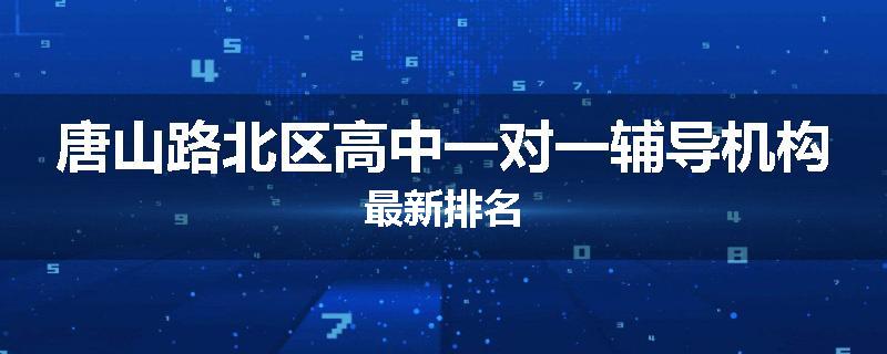 唐山路北区高中一对一辅导机构最新排名