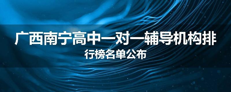 广西南宁高中一对一辅导机构排行榜名单公布