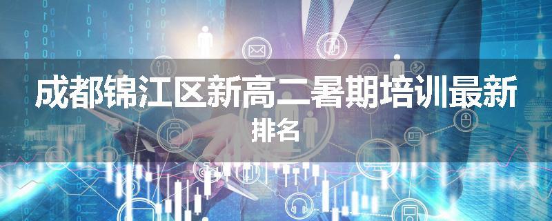 成都锦江区新高二暑期培训最新排名