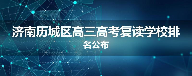 济南历城区高三高考复读学校排名公布