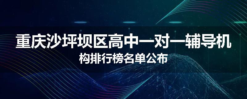 重庆沙坪坝区高中一对一辅导机构排行榜名单公布