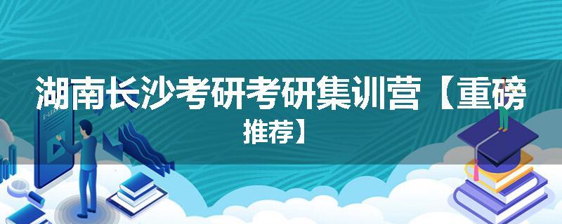 湖南长沙考研考研集训营【重磅推荐】
