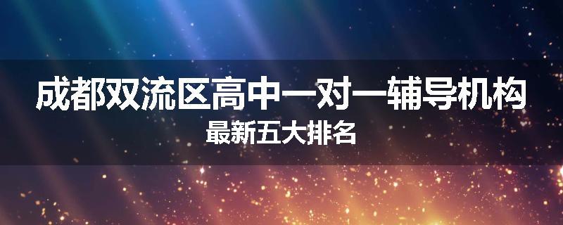 成都双流区高中一对一辅导机构最新五大排名