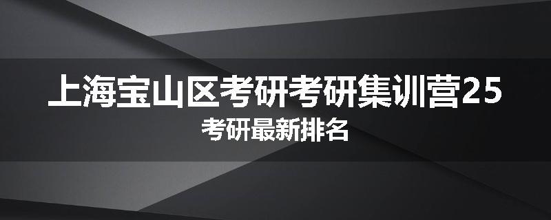 上海宝山区考研考研集训营25考研最新排名