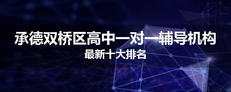 承德双桥区高中一对一辅导机构最新十大排名