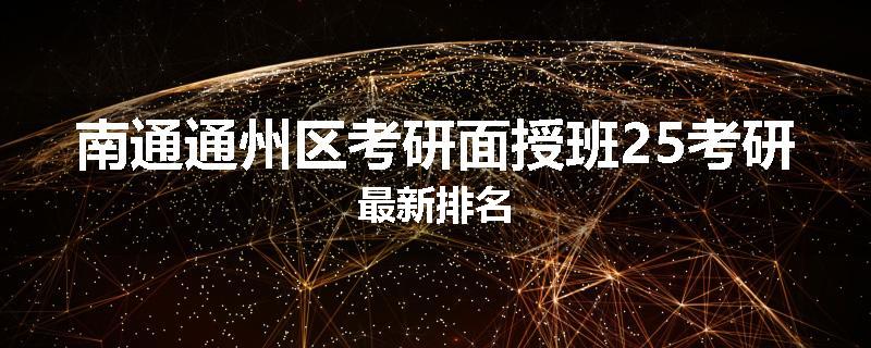 南通通州区考研面授班25考研最新排名