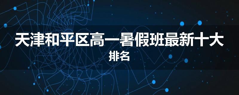 天津和平区高一暑假班最新十大排名