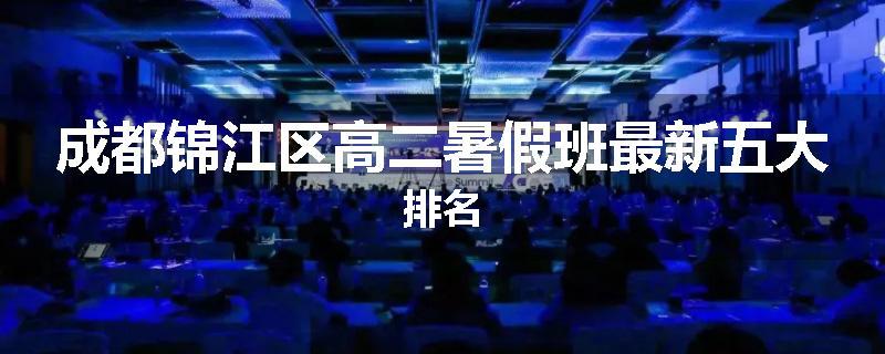 成都锦江区高二暑假班最新五大排名
