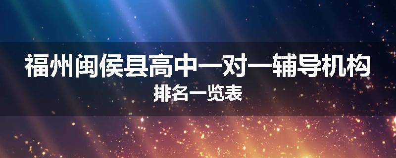 福州闽侯县高中一对一辅导机构排名一览表
