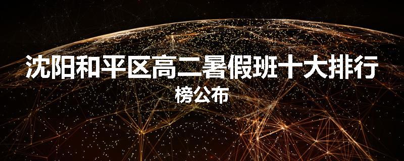 沈阳和平区高二暑假班十大排行榜公布