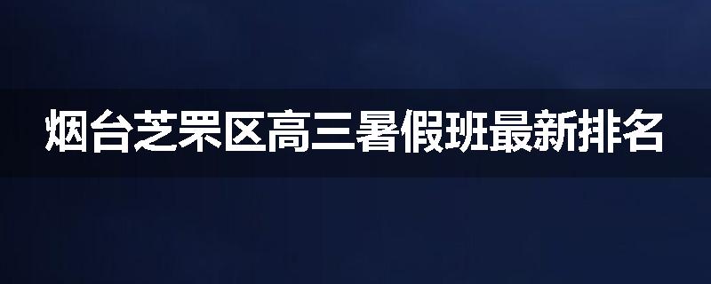 烟台芝罘区高三暑假班最新排名