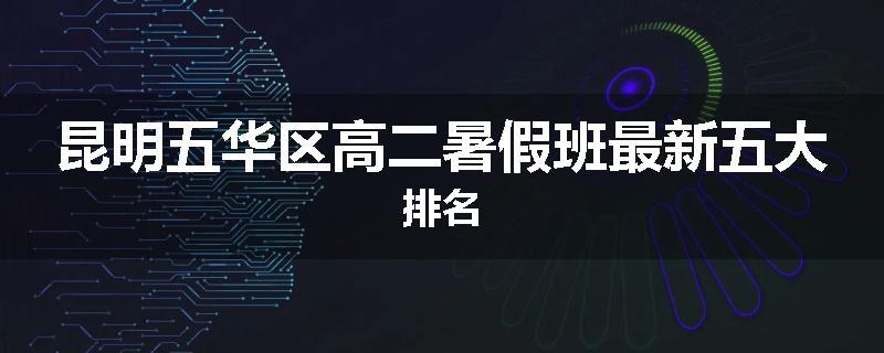 昆明五华区高二暑假班最新五大排名