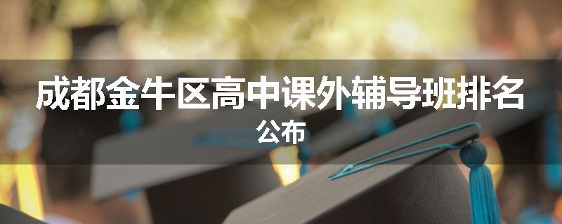成都金牛区高中课外辅导班排名公布