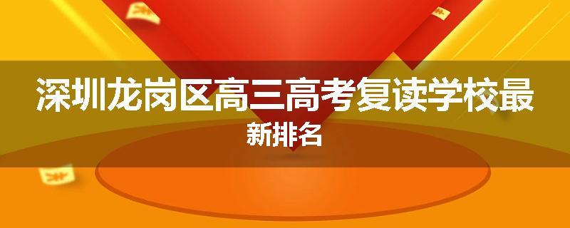深圳龙岗区高三高考复读学校最新排名