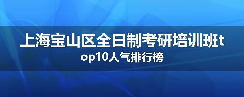 上海宝山区全日制考研培训班top10人气排行榜