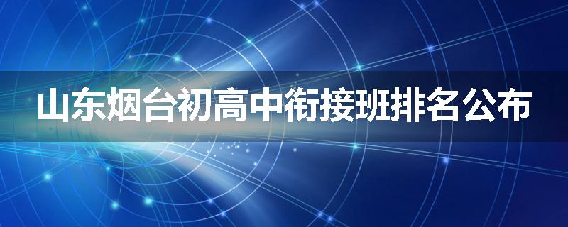 山东烟台初高中衔接班排名公布