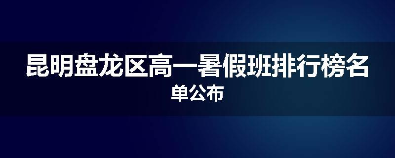 昆明盘龙区高一暑假班排行榜名单公布