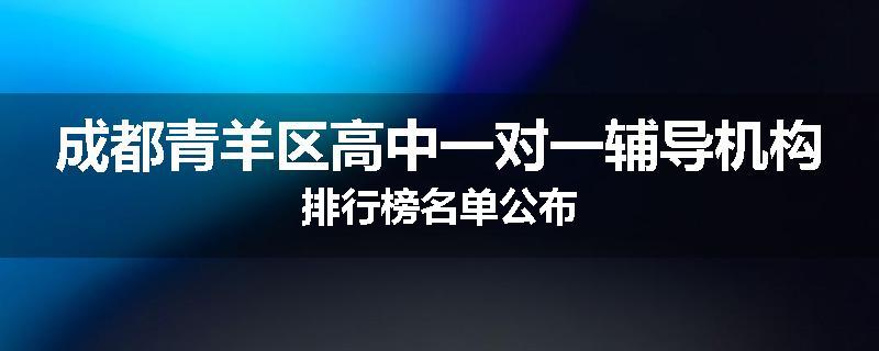 成都青羊区高中一对一辅导机构排行榜名单公布