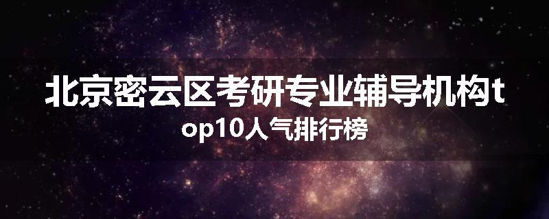 北京密云区考研专业辅导机构top10人气排行榜