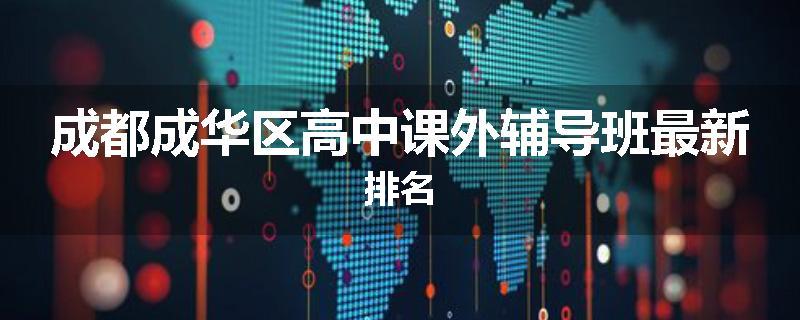 成都成华区高中课外辅导班最新排名