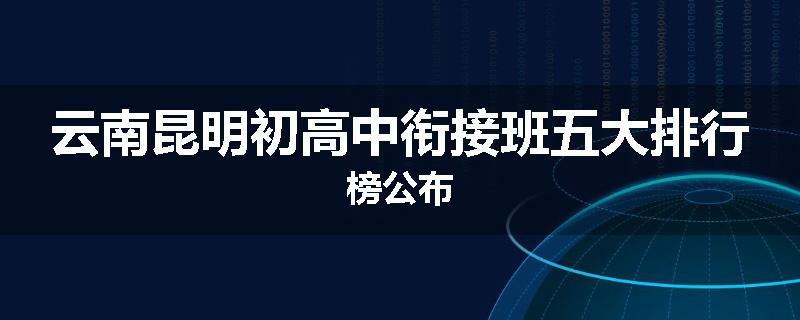 云南昆明初高中衔接班五大排行榜公布