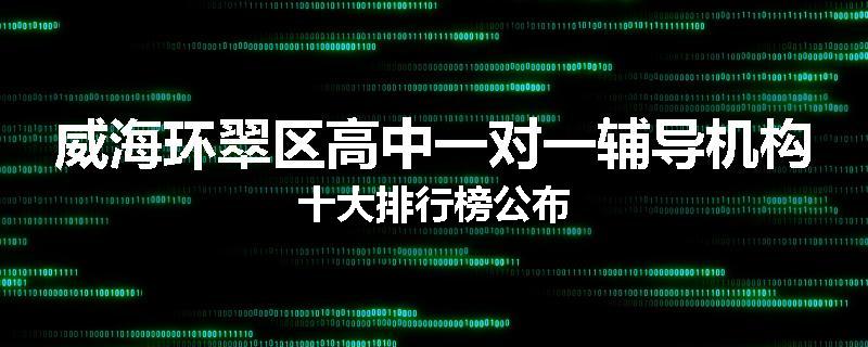 威海环翠区高中一对一辅导机构十大排行榜公布