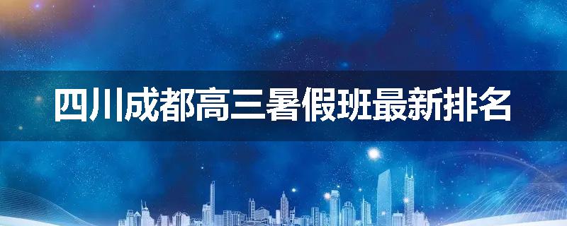 四川成都高三暑假班最新排名