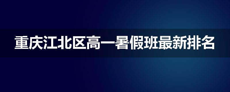 重庆江北区高一暑假班最新排名