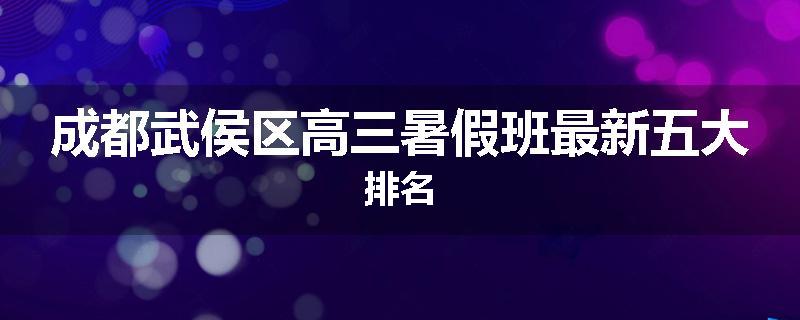 成都武侯区高三暑假班最新五大排名