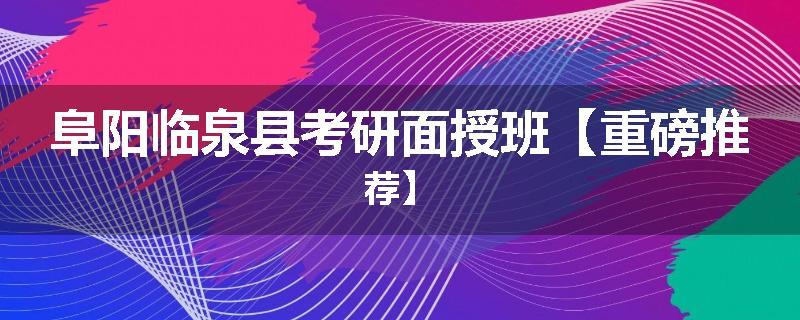 阜阳临泉县考研面授班【重磅推荐】