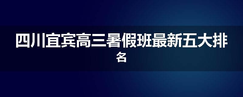 四川宜宾高三暑假班最新五大排名