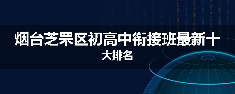 烟台芝罘区初高中衔接班最新十大排名