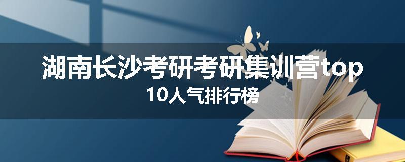 湖南长沙考研考研集训营top10人气排行榜