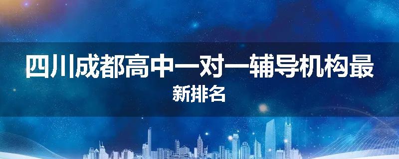 四川成都高中一对一辅导机构最新排名